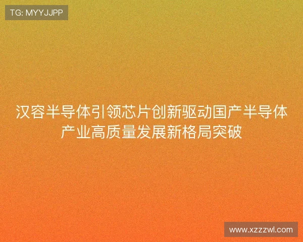汉容半导体引领芯片创新驱动国产半导体产业高质量发展新格局突破